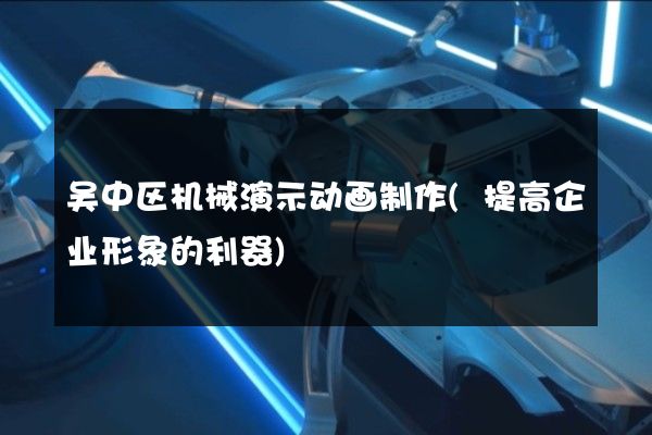 吴中区机械演示动画制作(提高企业形象的利器)