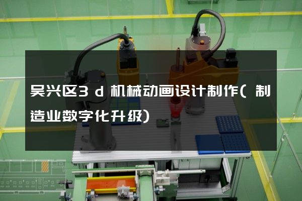 吴兴区3d机械动画设计制作(制造业数字化升级)