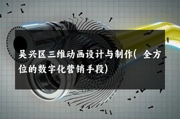 吴兴区三维动画设计与制作(全方位的数字化营销手段)