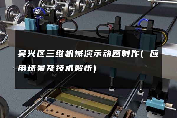 吴兴区三维机械演示动画制作(应用场景及技术解析)