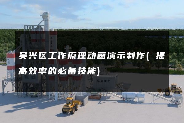 吴兴区工作原理动画演示制作(提高效率的必备技能)