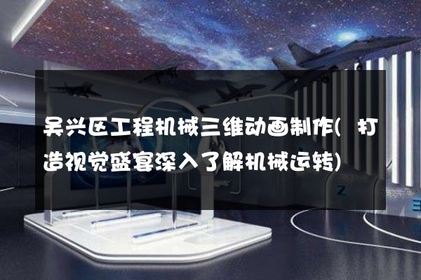 吴兴区工程机械三维动画制作(打造视觉盛宴深入了解机械运转)