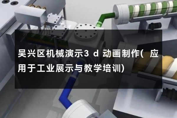 吴兴区机械演示3d动画制作(应用于工业展示与教学培训)