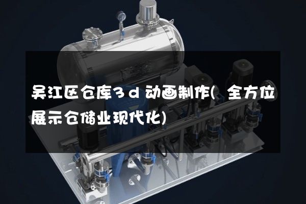 吴江区仓库3d动画制作(全方位展示仓储业现代化)