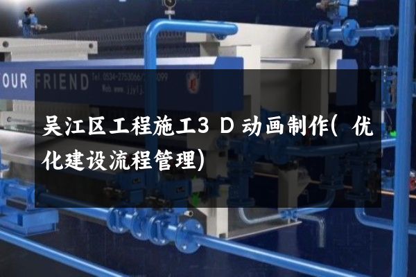 吴江区工程施工3D动画制作(优化建设流程管理)