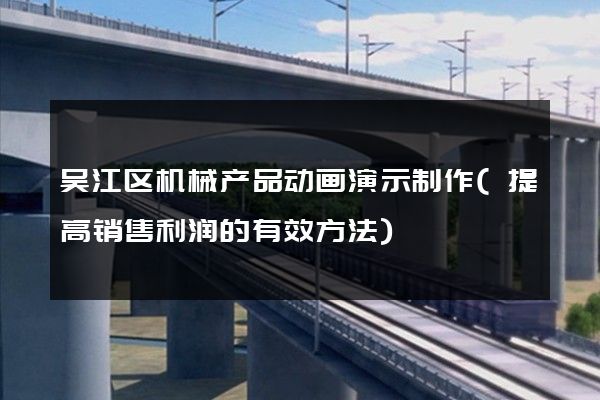 吴江区机械产品动画演示制作(提高销售利润的有效方法)