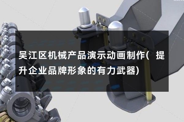 吴江区机械产品演示动画制作(提升企业品牌形象的有力武器)