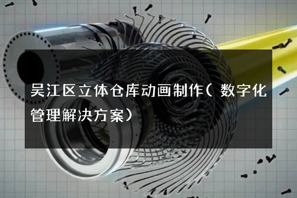 吴江区立体仓库动画制作(数字化管理解决方案)