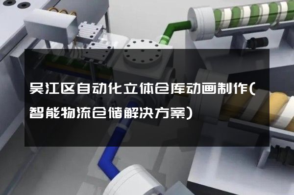 吴江区自动化立体仓库动画制作(智能物流仓储解决方案)