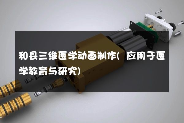 和县三维医学动画制作(应用于医学教育与研究)