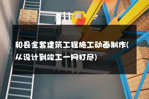 和县全套建筑工程施工动画制作(从设计到竣工一网打尽)