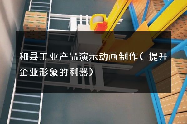 和县工业产品演示动画制作(提升企业形象的利器)