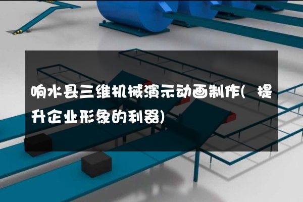 响水县三维机械演示动画制作(提升企业形象的利器)