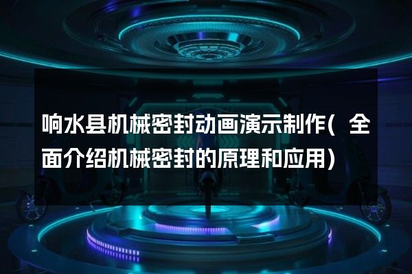 响水县机械密封动画演示制作(全面介绍机械密封的原理和应用)