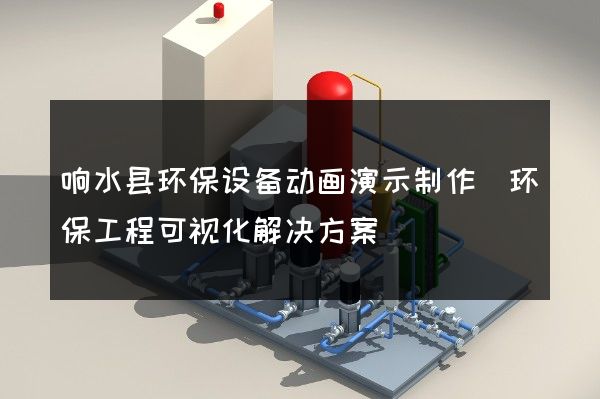 响水县环保设备动画演示制作(环保工程可视化解决方案)