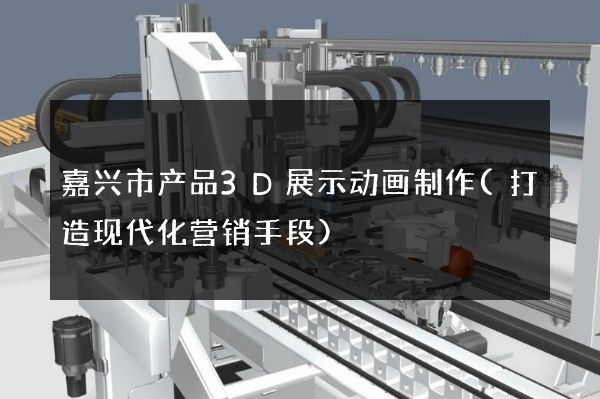 嘉兴市产品3D展示动画制作(打造现代化营销手段)