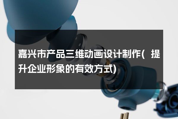 嘉兴市产品三维动画设计制作(提升企业形象的有效方式)