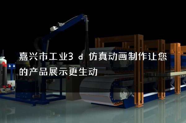 嘉兴市工业3d仿真动画制作让您的产品展示更生动