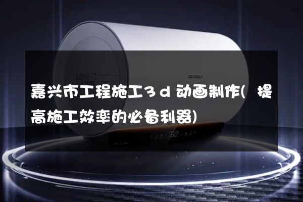 嘉兴市工程施工3d动画制作(提高施工效率的必备利器)