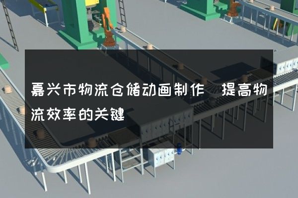 嘉兴市物流仓储动画制作(提高物流效率的关键)