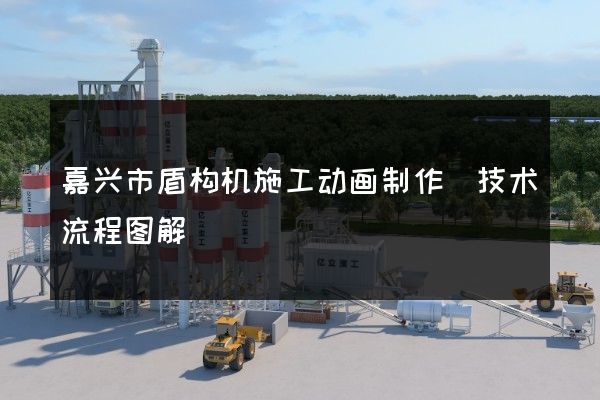 嘉兴市盾构机施工动画制作(技术流程图解)