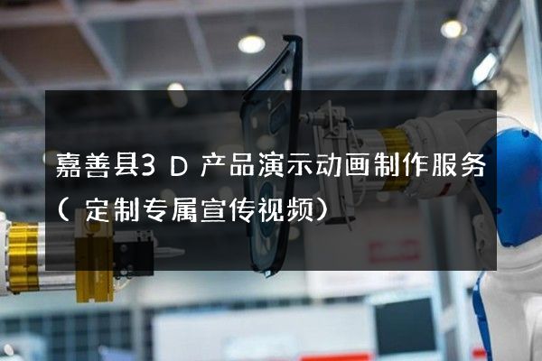 嘉善县3D产品演示动画制作服务(定制专属宣传视频)