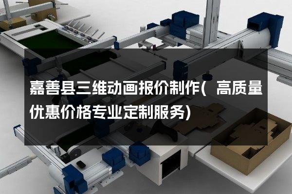 嘉善县三维动画报价制作(高质量优惠价格专业定制服务)