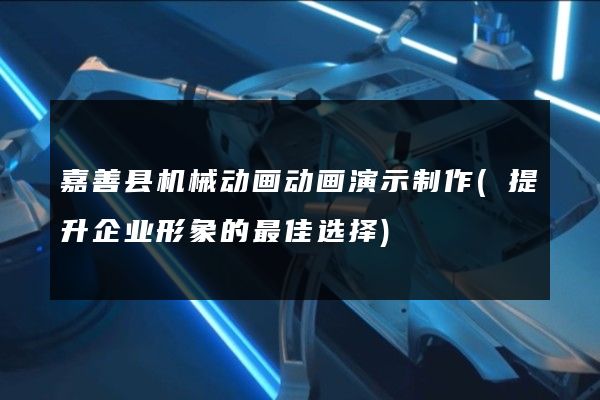 嘉善县机械动画动画演示制作(提升企业形象的最佳选择)