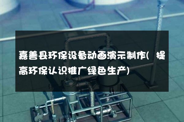 嘉善县环保设备动画演示制作(提高环保认识推广绿色生产)