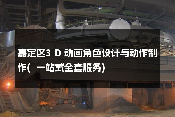 嘉定区3D动画角色设计与动作制作(一站式全套服务)