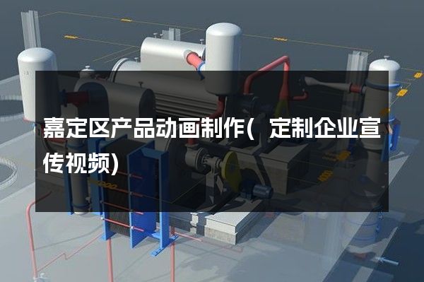 嘉定区产品动画制作(定制企业宣传视频)