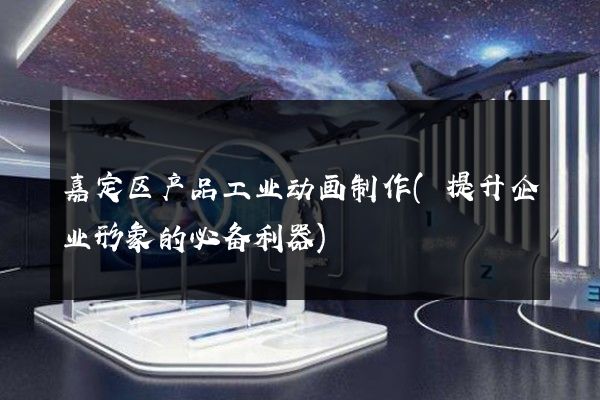 嘉定区产品工业动画制作(提升企业形象的必备利器)