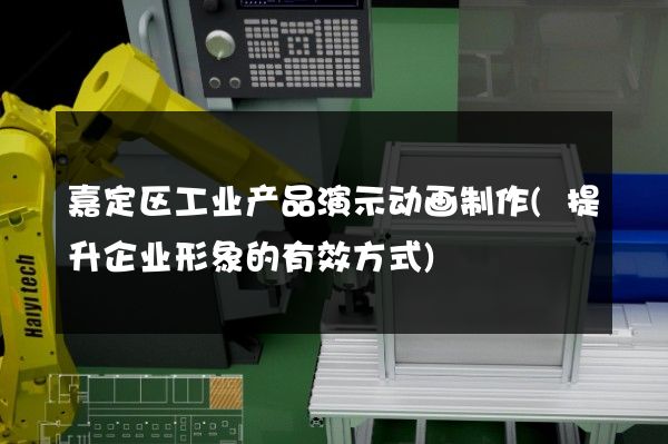 嘉定区工业产品演示动画制作(提升企业形象的有效方式)