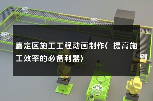 嘉定区施工工程动画制作(提高施工效率的必备利器)