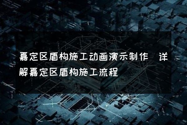 嘉定区盾构施工动画演示制作(详解嘉定区盾构施工流程)