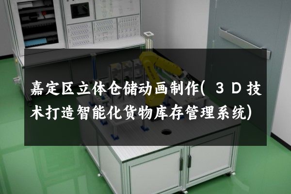 嘉定区立体仓储动画制作(3D技术打造智能化货物库存管理系统)