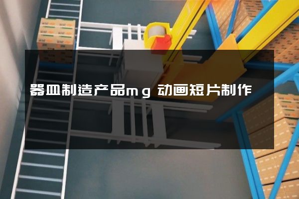 器皿制造产品mg动画短片制作