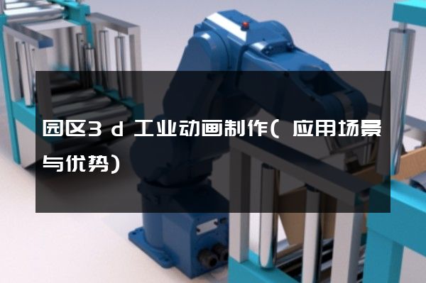 园区3d工业动画制作(应用场景与优势)