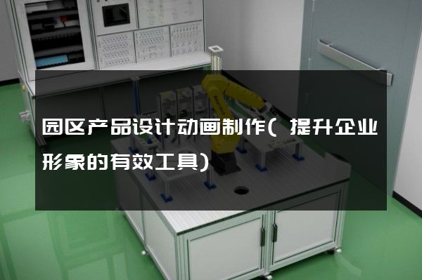 园区产品设计动画制作(提升企业形象的有效工具)