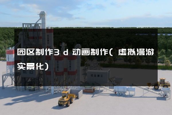 园区制作3d动画制作(虚拟漫游实景化)