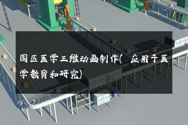 园区医学三维动画制作(应用于医学教育和研究)