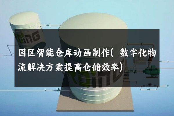 园区智能仓库动画制作(数字化物流解决方案提高仓储效率)