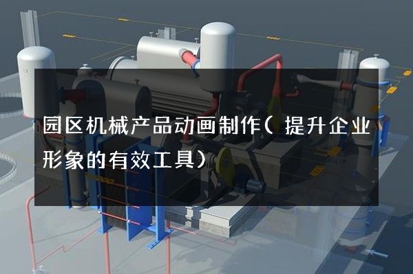 园区机械产品动画制作(提升企业形象的有效工具)