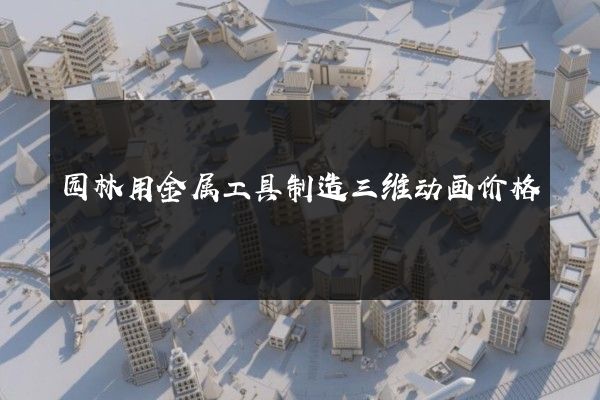 园林用金属工具制造三维动画价格