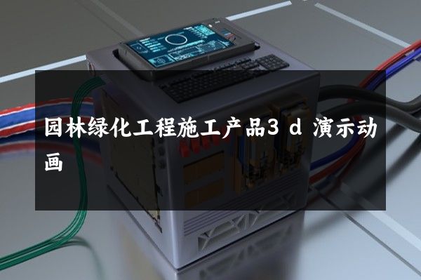 园林绿化工程施工产品3d演示动画