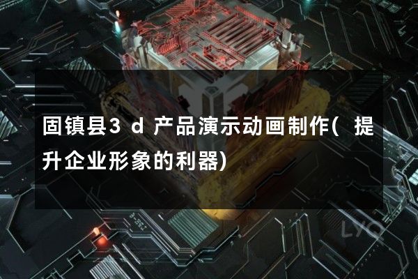 固镇县3d产品演示动画制作(提升企业形象的利器)