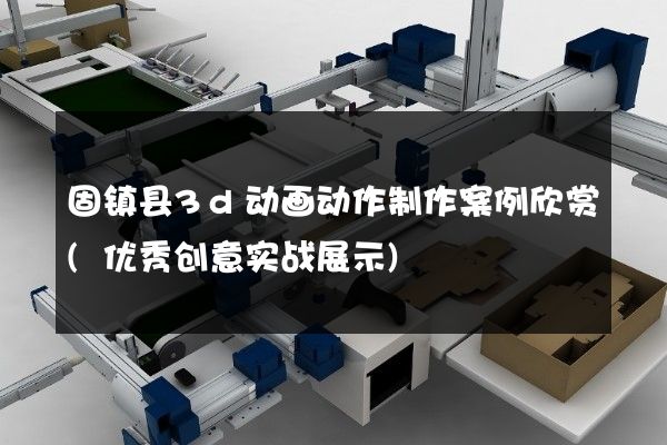 固镇县3d动画动作制作案例欣赏(优秀创意实战展示)