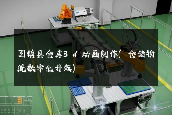 固镇县仓库3d动画制作(仓储物流数字化升级)