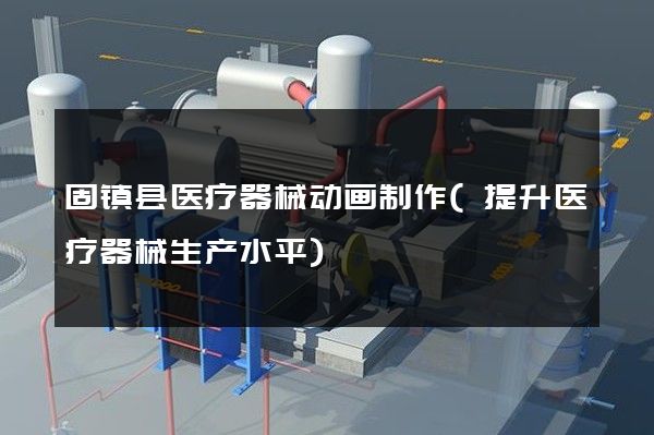 固镇县医疗器械动画制作(提升医疗器械生产水平)