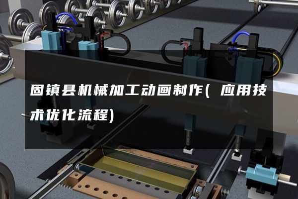 固镇县机械加工动画制作(应用技术优化流程)